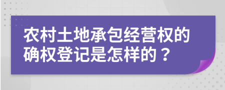 農(nóng)村土地承包經(jīng)營權的確權登記是怎樣的？