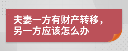 夫妻一方有財(cái)產(chǎn)轉(zhuǎn)移，另一方應(yīng)該怎么辦
