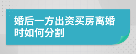 婚后一方出資買房離婚時如何分割