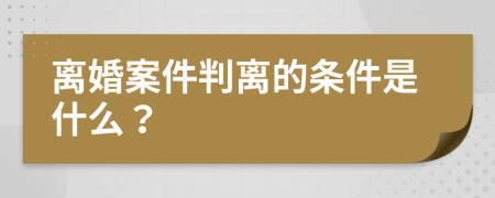離婚案件判離的條件是什么？