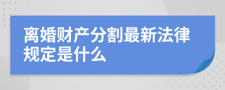 離婚財產(chǎn)分割最新法律規(guī)定是什么