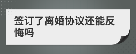 簽訂了離婚協(xié)議還能反悔嗎