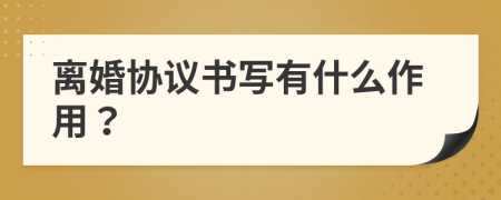 離婚協(xié)議書寫有什么作用？