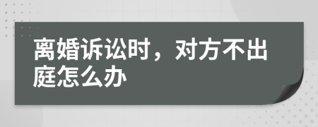 離婚訴訟時(shí)，對(duì)方不出庭怎么辦