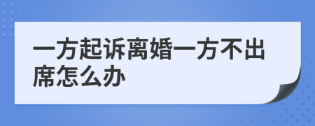 一方起訴離婚一方不出席怎么辦