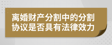 離婚財(cái)產(chǎn)分割中的分割協(xié)議是否具有法律效力