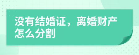 沒有結(jié)婚證，離婚財產(chǎn)怎么分割