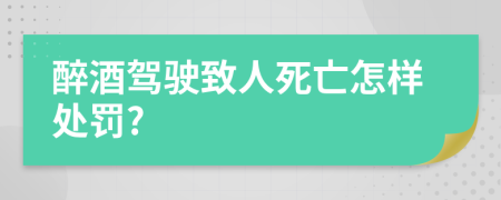 醉酒駕駛致人死亡怎樣處罰?