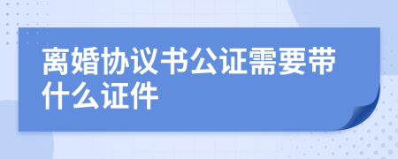 離婚協(xié)議書公證需要帶什么證件