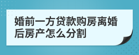 婚前一方貸款購房離婚后房產怎么分割