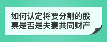 如何認(rèn)定將要分割的股票是否是夫妻共同財產(chǎn)