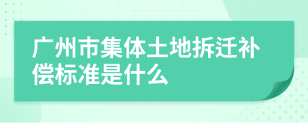 廣州市集體土地拆遷補償標(biāo)準(zhǔn)是什么