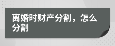 離婚時財產(chǎn)分割，怎么分割