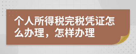 個人所得稅完稅憑證怎么辦理，怎樣辦理