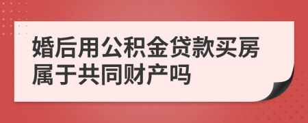 婚后用公積金貸款買房屬于共同財(cái)產(chǎn)嗎