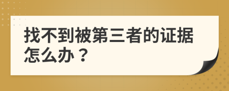 找不到被第三者的證據(jù)怎么辦？