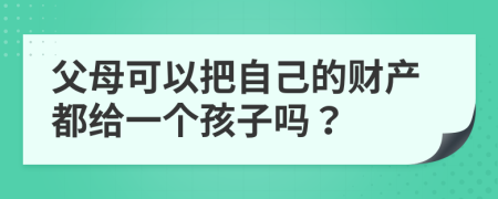 父母可以把自己的財(cái)產(chǎn)都給一個(gè)孩子嗎？