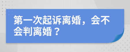 第一次起訴離婚，會(huì)不會(huì)判離婚？