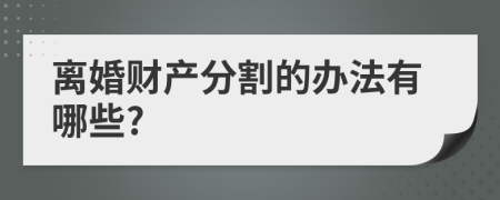 離婚財產(chǎn)分割的辦法有哪些?