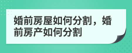 婚前房屋如何分割，婚前房產(chǎn)如何分割