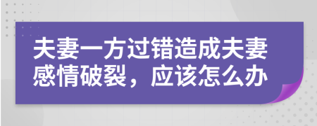 夫妻一方過(guò)錯(cuò)造成夫妻感情破裂，應(yīng)該怎么辦