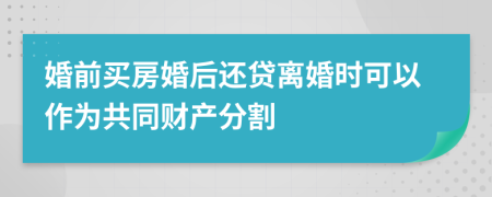 婚前買房婚后還貸離婚時可以作為共同財產(chǎn)分割