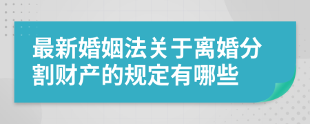 最新婚姻法關(guān)于離婚分割財(cái)產(chǎn)的規(guī)定有哪些