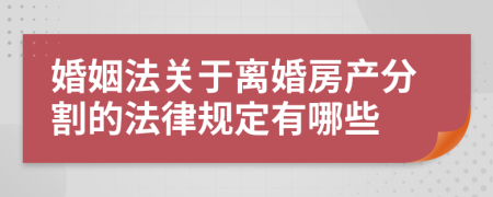 婚姻法關(guān)于離婚房產(chǎn)分割的法律規(guī)定有哪些