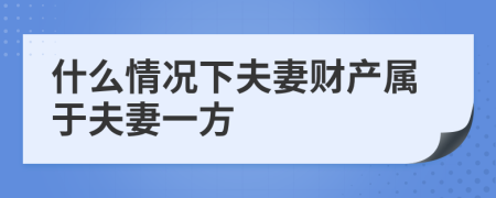 什么情況下夫妻財(cái)產(chǎn)屬于夫妻一方