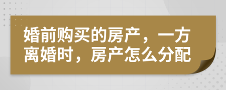婚前購買的房產(chǎn)，一方離婚時，房產(chǎn)怎么分配