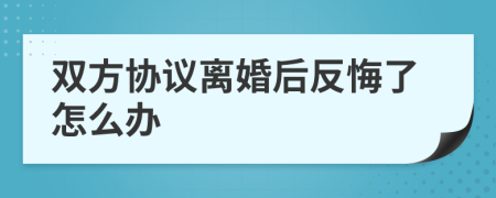 雙方協(xié)議離婚后反悔了怎么辦