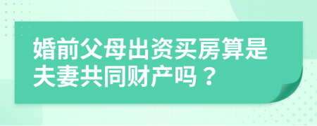 婚前父母出資買房算是夫妻共同財(cái)產(chǎn)嗎？