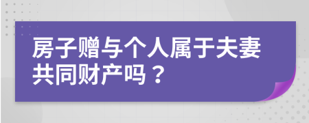 房子贈與個人屬于夫妻共同財產嗎？