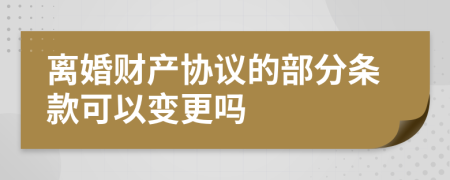 離婚財(cái)產(chǎn)協(xié)議的部分條款可以變更嗎