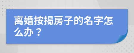 離婚按揭房子的名字怎么辦？