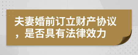 夫妻婚前訂立財產(chǎn)協(xié)議，是否具有法律效力