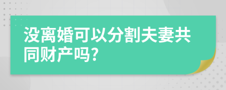 沒離婚可以分割夫妻共同財產(chǎn)嗎?