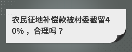 農(nóng)民征地補償款被村委截留40% ，合理嗎？