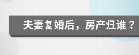 夫妻復婚后，房產(chǎn)歸誰？