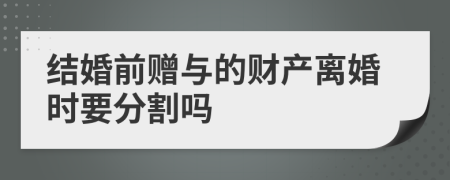 結(jié)婚前贈與的財產(chǎn)離婚時要分割嗎