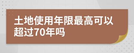 土地使用年限最高可以超過(guò)70年嗎