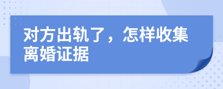 對方出軌了，怎樣收集離婚證據(jù)