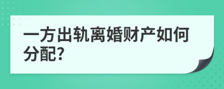 一方出軌離婚財產如何分配?