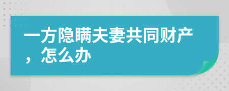 一方隱瞞夫妻共同財產(chǎn)，怎么辦