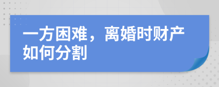 一方困難，離婚時財產(chǎn)如何分割