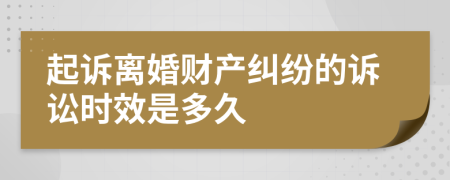 起訴離婚財(cái)產(chǎn)糾紛的訴訟時(shí)效是多久
