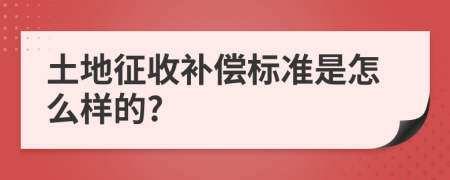 土地征收補(bǔ)償標(biāo)準(zhǔn)是怎么樣的?