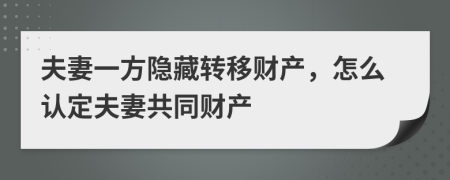 夫妻一方隱藏轉(zhuǎn)移財產(chǎn)，怎么認(rèn)定夫妻共同財產(chǎn)