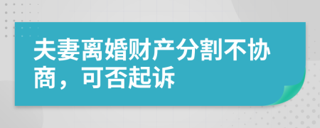 夫妻離婚財(cái)產(chǎn)分割不協(xié)商，可否起訴