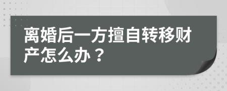 離婚后一方擅自轉(zhuǎn)移財產(chǎn)怎么辦？